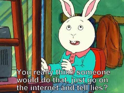 Buster from Arthur saying"You really think someone would do that, just go on the Internet and tell lies?"