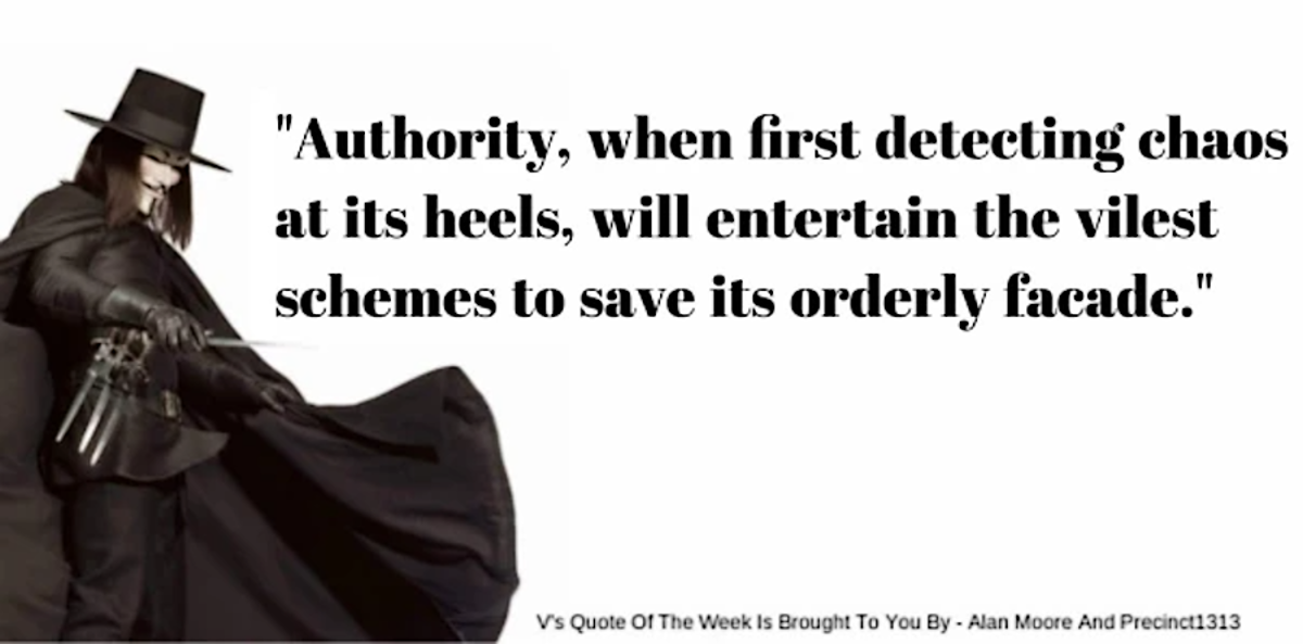 ID: image of V from V for Vendetta next to an Alan Moore quote: "Authority, when first detecting chaos at its heels, will entertain the vilest schemes to save its orderly facade"