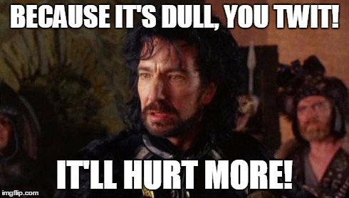 Sherriff of Nottinggam from the Robin Hood movie, saying that it being dull will hurt more